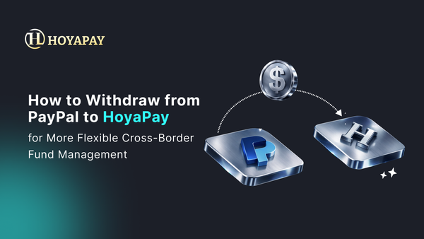 How to Withdraw from PayPal to HoyaPay for More Flexible Cross-Border Fund Management